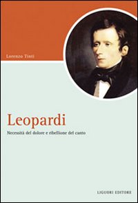 Libro Leopardi. Necessità del dolore e ribellione del canto di Lorenzo Tinti - ean 9788820740849 - Liguori