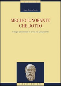 Libro Meglio ignorante che dotto. L'elogio paradossale in prosa nel Cinquecento di M. Cristina Figorilli - ean 9788820740856 - Liguori