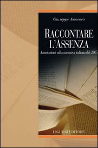 Libro Raccontare l'assenza. Annotazioni sulla narrativa italiana del 2005 di Giuseppe Amoroso - ean 9788820740887 - Liguori