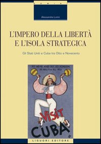 Libro impero della libertà e l'isola strategica. Gli Stati Uniti e Cuba tra Otto e Novecento di Alessandra Lorini - ean 9788820741334 - Liguori
