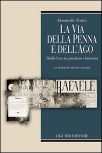 Libro via della penna e dell'ago. Matilde Serao tra giornalismo e letteratura. Con antologia di scritti rari e immagini di Donatella Trotta - ean 9788820741495 - Liguori