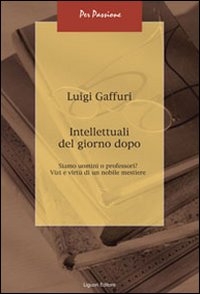 Libro Intellettuali del giorno dopo. Siamo uomini o professori? Vizi e virtù di un nobile mestiere di Luigi Gaffuri - ean 9788820742720 - Liguori