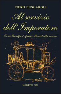 Libro Al servizio dell'imperatore. Come Giuseppe II spinse Mozart alla rovina di Piero Buscaroli - ean 9788821165955 - Marietti 1820