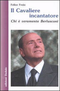 Libro cavaliere incantatore. Chi è veramente Berlusconi di Felice Froio - ean 9788822062666 - edizioni Dedalo