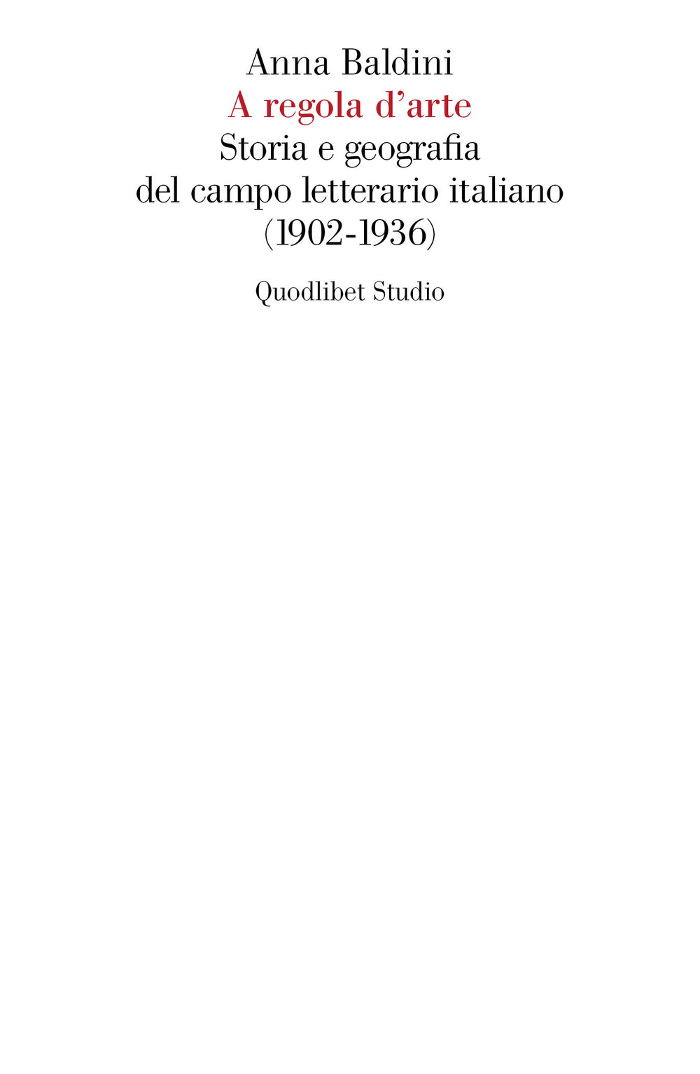 Libro A regola d'arte. Storia e geografia del campo letterario italiano (1902-1936) di Anna Baldini - ean 9788822920102 - Quodlibet