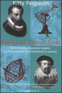 Libro uomo dal naso d'oro. Tycho Brahe e Giovanni Keplero: la strana coppia che rivoluzionò la scienza di Kitty Ferguson - ean 9788830420533 - Longanesi