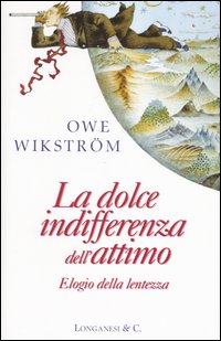 Libro dolce indifferenza dell'attimo. Elogio della lentezza di Owe Wikström - ean 9788830420618 - Longanesi