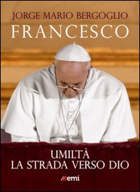 Libro Umiltà. La strada verso Dio di Francesco (Jorge Mario Bergoglio) - ean 9788830721364 - EMI