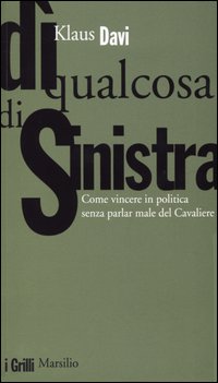 Libro Dì qualcosa di sinistra. Come vincere in politica senza parlar male del Cavaliere di Klaus Davi - ean 9788831784115 - Marsilio