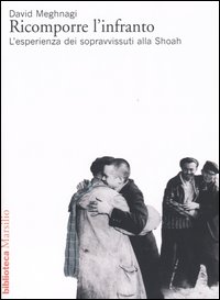 Libro Ricomporre l'infranto. L'esperienza dei sopravvissuti alla Shoah di David Meghnagi - ean 9788831786799 - Marsilio