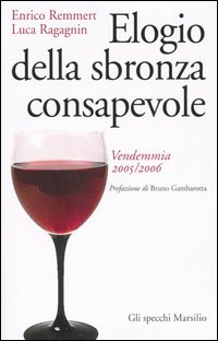 Libro Elogio della sbronza consapevole. Vendemmia 2005-2006 di Enrico Remmert; Luca Ragagnin - ean 9788831788342 - Marsilio