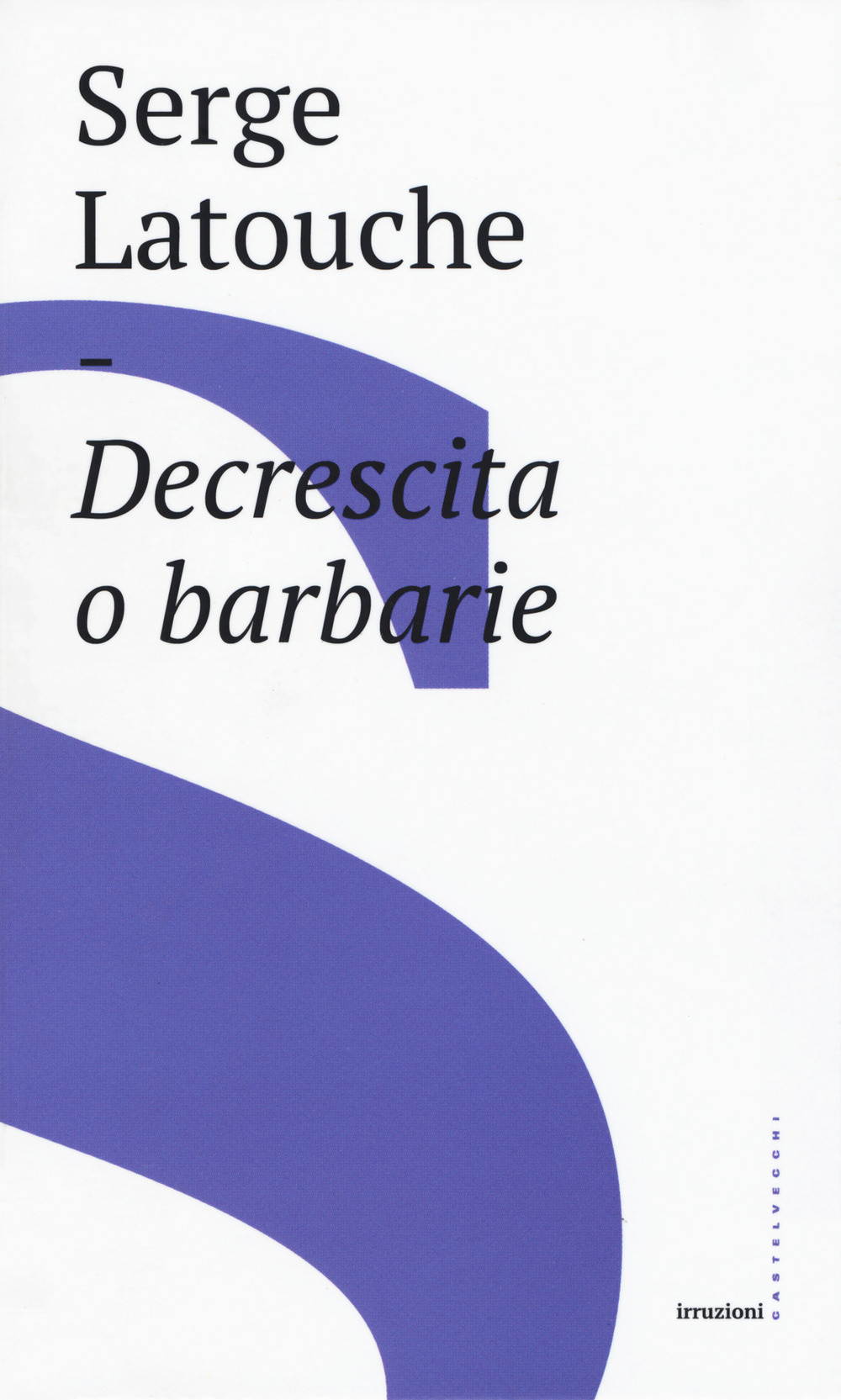 Libro Decrescita o barbarie di Serge Latouche - ean 9788832824315 - Castelvecchi