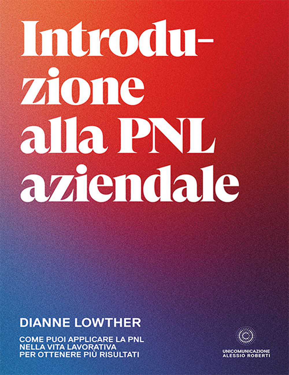 Libro Introduzione alla PNL aziendale. Come puoi applicare la PNL nella vita lavorativa per ottenere più risultati di Dianne Lowther - ean 9788833621005 - Unicomunicazione.it