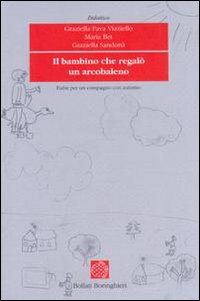 Libro bambino che regalò un arcobaleno. Fiabe per un compagno con autismo di Graziella Fava Vizziello; Maria Bet; Graziella Sandona - ean 9788833905457 - Bollati Boringhieri