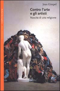 Libro Contro l'arte e gli artisti. Nascita di una religione di Jean Gimpel - ean 9788833912813 - Bollati Boringhieri