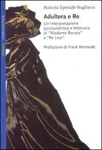 Libro Adultera e re. Un'interpretazione psicoanalitica e letteraria di Madame Bovary e Re Lear di Roberto Speziale Bagliacca - ean 9788833912912 - Bollati Boringhieri