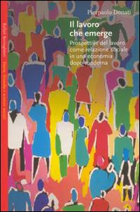 Libro lavoro che emerge. Prospettive del lavoro come relazione sociale in una economia dopo-moderno di Pierpaolo Donati - ean 9788833913322 - Bollati Boringhieri