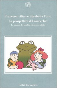 Libro prospettiva del ranocchio. Lo sguardo dei bambini sul mondo adulto di Altan; Elisabetta Forni - ean 9788833916002 - Bollati Boringhieri