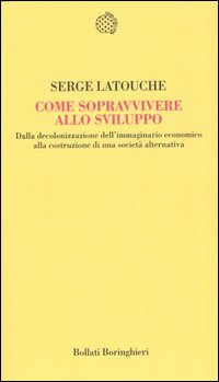 Libro Come sopravvivere allo sviluppo. Dalla decolonizzazione dell'immaginario economico alla costruzione di una società alternativa di Serge Latouche - ean 9788833916231 - Bollati Boringhieri