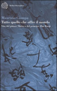 Libro Tutto quello che offre il mondo. Vita del pittore Shitao e del principe Zhu Ruoji di Maurizio Ciampa - ean 9788833916927 - Bollati Boringhieri
