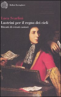 Libro Lustrini per il regno dei cieli. Ritratti di evirati cantori di Luca Scarlini - ean 9788833918303 - Bollati Boringhieri
