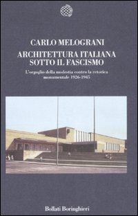 Libro Architettura italiana sotto il fascismo. L'orgoglio della modestia contro la retorica monumentale 1926-1945 di Carlo Melograni - ean 9788833919423 - Bollati Boringhieri