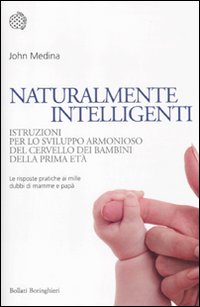 Libro Naturalmente intelligenti. Istruzioni per lo sviluppo armonioso del cervello dei bambini della prima età di John Medina - ean 9788833922195 - Bollati Boringhieri