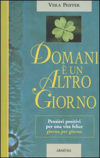 Libro Domani è un altro giorno. Pensieri positivi per una vita felice giorno per giorno di Vera Peiffer - ean 9788834419656 - Armenia