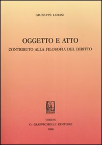 Libro Oggetto e atto. Contributo alla filosofia del diritto di Giuseppe Lorini - ean 9788834874295 - Giappichelli