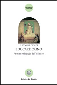Libro Educare Caino. Per una pedagogia dell'eschaton di Fulvio De Giorgi - ean 9788835016014 - La Scuola SEI