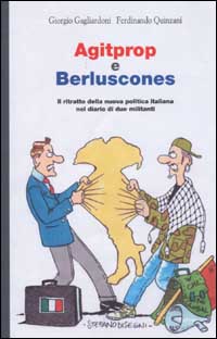 Libro Agitprop e Berluscones. Il ritratto della nuova politica italiana nel diario di due militanti di Giorgio Gagliardoni; Ferdinando Quinzani - ean 9788835951629 - Editori Riuniti