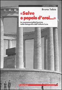 Libro Salve o popolo d'eroi... La monumentalità fascista nelle fotografie dell'Istituto Luce di Bruno Tobia - ean 9788835952527 - Editori Riuniti