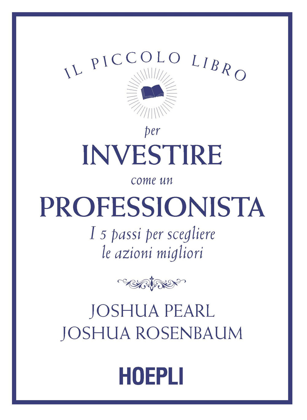 Libro piccolo libro per investire come un professionista. I 5 passi per scegliere le azioni migliori di Joshua Pearl; Joshua Rosenbaum - ean 9788836003198 - Hoepli