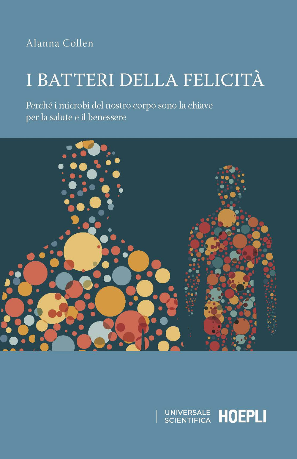 Libro batteri della felicità. Perché i microbi del nostro corpo sono la chiave per la salute e il benessere di Alanna Collen - ean 9788836005512 - Hoepli