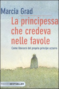 Libro principessa che credeva nelle favole. Come liberarsi del proprio principe azzurro di Marcia Grad Powers - ean 9788838478154 - Piemme