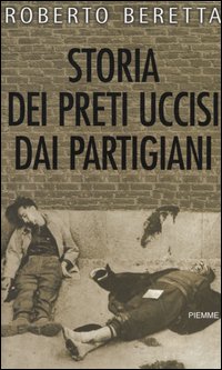 Libro Storia dei preti uccisi dai partigiani di Roberto Beretta - ean 9788838484599 - Piemme