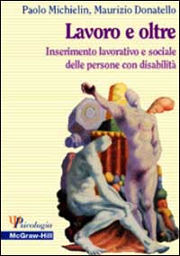Libro Lavoro e oltre. Inserimento lavorativo e sociale delle persone con disabilità di Maurizio Donatello; Paolo Michielin - ean 9788838627798 - McGraw-Hill Education