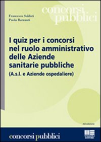 Libro quiz per i concorsi nel ruolo amministrativo delle aziende sanitarie pubbliche di Paola Barzanti; Francesco Soldati - ean 9788838746710 - Maggioli Editore