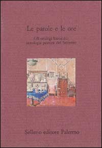 Libro parole e le ore. Gli orologi barocchi: antologia poetica del Seicento di  - ean 9788838910258 - Sellerio Editore Palermo