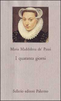 Libro quaranta giorni di Maria Maddalena de' Pazzi (santa) - ean 9788838911309 - Sellerio Editore Palermo