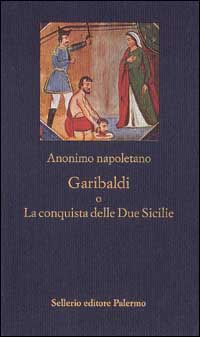 Libro Garibaldi o La conquista delle Due Sicilie di Anonimo napoletano - ean 9788838913297 - Sellerio Editore Palermo