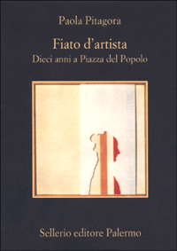 Libro Fiato d'artista. Dieci anni a Piazza del Popolo di Paola Pitagora - ean 9788838916694 - Sellerio Editore Palermo