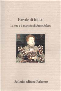 Libro Parole di fuoco. La vita e il martirio di Anne Askew di  - ean 9788838918216 - Sellerio Editore Palermo
