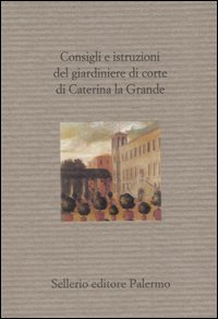 Libro Consigli e istruzioni del giardiniere di corte di Caterina la Grande di  - ean 9788838919107 - Sellerio Editore Palermo
