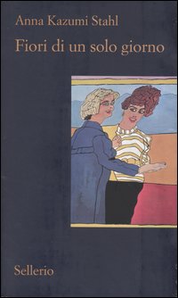 Libro Fiori di un solo giorno di Anna Kazumi Stahl - ean 9788838919954 - Sellerio Editore Palermo