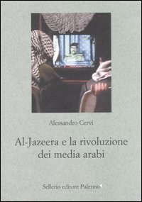 Libro Al Jazeera e la rivoluzione dei media arabi di Alessandro Cervi - ean 9788838920509 - Sellerio Editore Palermo