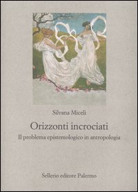 Libro Orizzonti incrociati. Il problema epistemologico in antropologia di Silvana Miceli - ean 9788838920523 - Sellerio Editore Palermo
