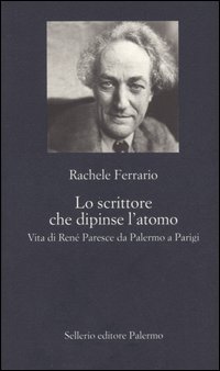Libro scrittore che dipinse l'atomo. Vita di René Paresce da Palermo a Parigi di Rachele Ferrario - ean 9788838920615 - Sellerio Editore Palermo