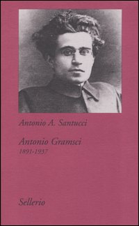 Libro Antonio Gramsci. 1891-1937 di Antonio A. Santucci - ean 9788838920622 - Sellerio Editore Palermo