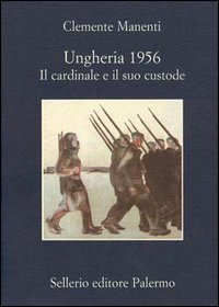 Libro Ungheria 1956. Il cardinale e il suo custode di Clemente Manenti - ean 9788838921803 - Sellerio Editore Palermo